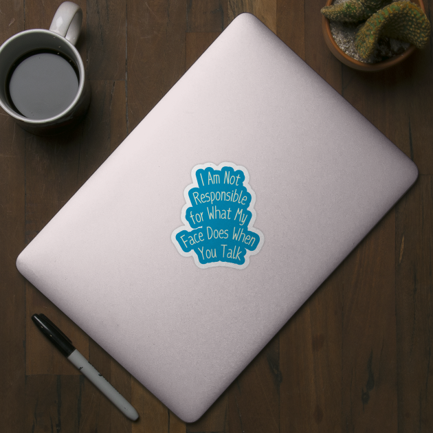 I Am Not Responsible for What My Face Does When You Talk by Creatifly Graphic Tees